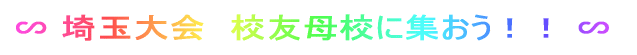 ∽ 埼玉大会 校友母校に集おう!! ∽